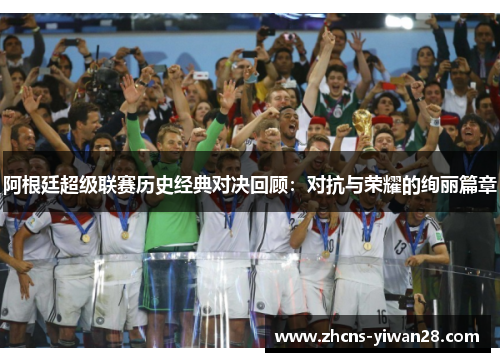 阿根廷超级联赛历史经典对决回顾:对抗与荣耀的绚丽篇章 阿根廷超级联赛历史经典对决回顾:对抗与荣耀的绚丽篇章