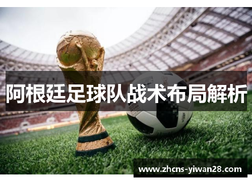 阿根廷足球队战术布局解析 阿根廷足球队战术布局解析