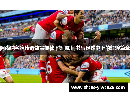 阿森纳名宿传奇故事揭秘 他们如何书写足球史上的辉煌篇章